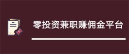 零投资兼职赚钱平台有哪些？推荐几款零投资兼职赚佣金平台