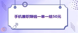 手机兼职赚钱一单一结50元（操作简单人人可做）