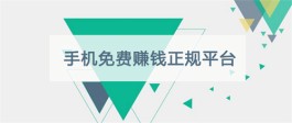 手机免费赚钱正规平台有哪些？2023年真正手机挣钱的平台推荐