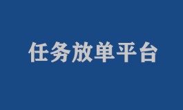 任务放单平台有哪些（放单选老款平台优势比较明显）